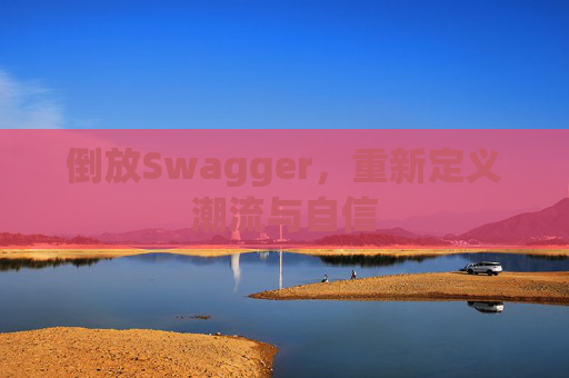 倒放Swagger，重新定义潮流与自信